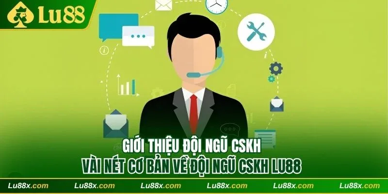 Vài nét cơ bản về đội ngũ cskh Lu88 