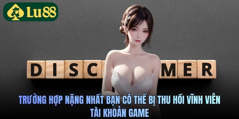 Trường hợp nặng nhất bạn có thể bị thu hồi vĩnh viễn tài khoản game