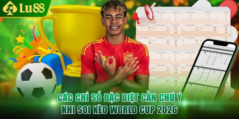 Các chỉ số đặc biệt cần chú ý khi soi kèo World Cup 2026
