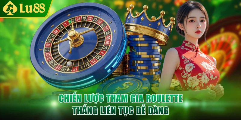 Chiến lược tham gia Roulette thắng liên tục dễ dàng