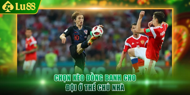 Chọn kèo đồng banh cho đội ở thế chủ nhà