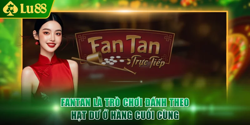 Fantan là trò chơi đánh theo hạt dư ở hàng cuối cùng