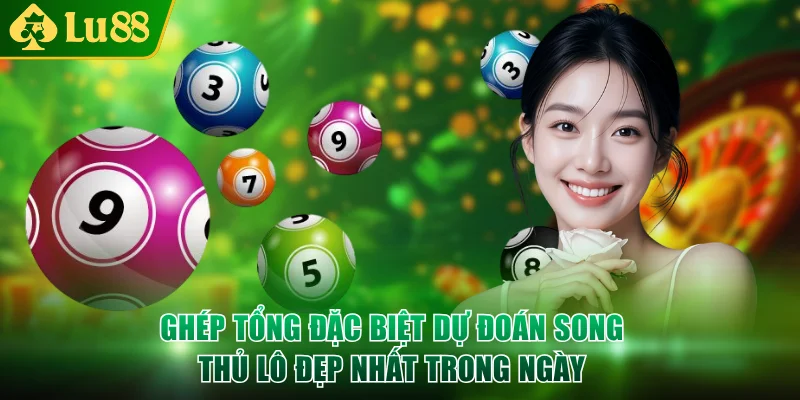 Ghép tổng đặc biệt dự đoán song thủ lô đẹp nhất trong ngày