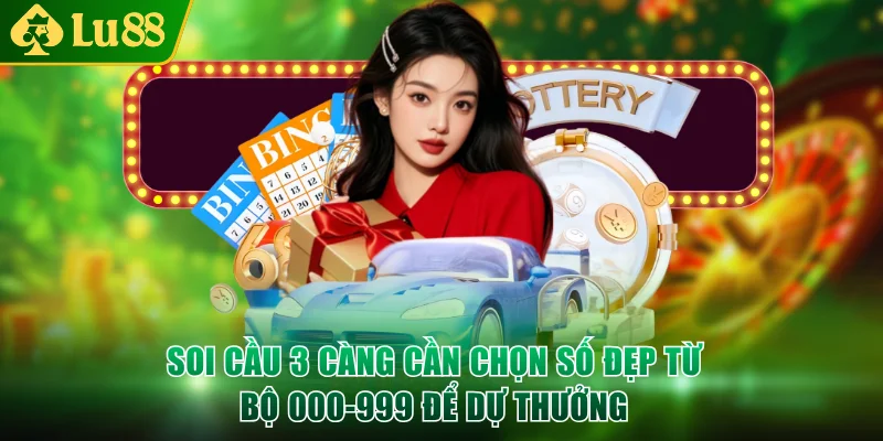Soi cầu 3 càng cần chọn số đẹp từ bộ 000-999 để dự thưởng