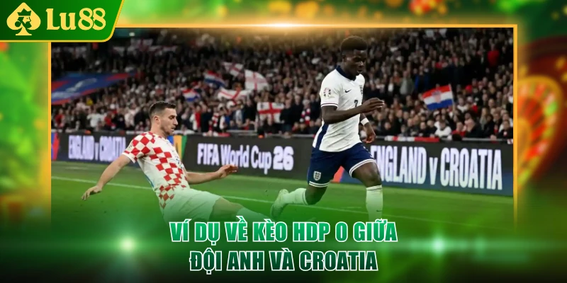 Ví dụ về kèo HDP 0 giữa đội Anh và Croatia